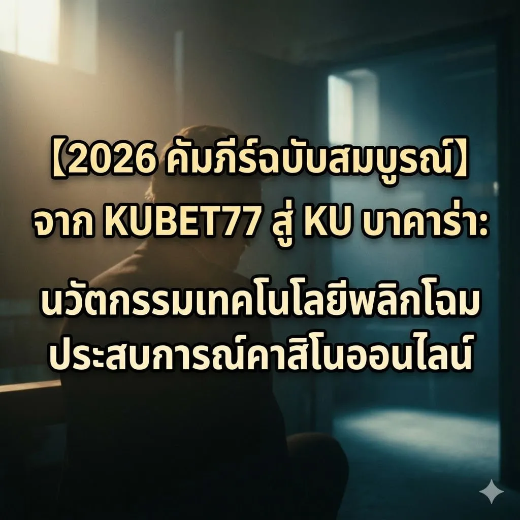 【2026 คัมภีร์ฉบับสมบูรณ์】จาก KUBET77 สู่ KU บาคาร่า: นวัตกรรมเทคโนโลยีพลิกโฉมประสบการณ์คาสิโนออนไลน์